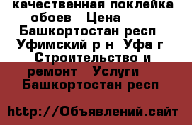 качественная поклейка обоев › Цена ­ 70 - Башкортостан респ., Уфимский р-н, Уфа г. Строительство и ремонт » Услуги   . Башкортостан респ.